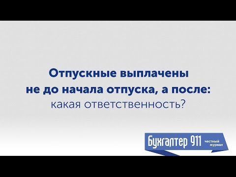 Отпуск 2017. Отпускные выплачены не до начала отпуска, а после. Какая ответственность? Бухгалтер 911