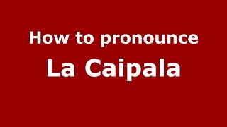 How to pronounce La Caipala