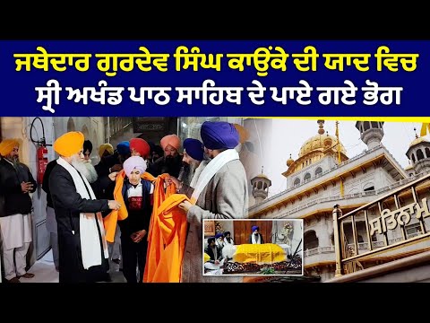 ਜਥੇਦਾਰ ਗੁਰਦੇਵ ਸਿੰਘ ਕਾਉਂਕੇ ਦੀ ਯਾਦ ਵਿਚ ਸ੍ਰੀ ਅਖੰਡ ਪਾਠ ਸਾਹਿਬ ਦੇ ਪਾਏ ਗਏ ਭੋਗ