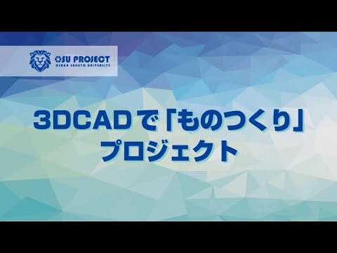 【大阪産業大学】プロジェクト共育～3DCADで「ものつくり」プロジェクト～