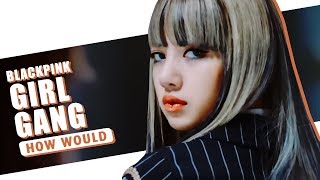/Req #32/ How Would BLACKPINK sing 'Girlgang' by H.U.B (Line Distribution)