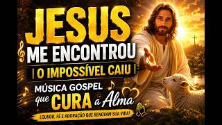Jesus Me Encontrou | O Impossível Caiu | Música Gospel que CURA a Alma 🙏