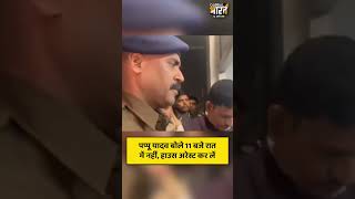 पप्पू यादव बोले 11 बजे रात में नहीं, हाउस अरेस्ट कर लें