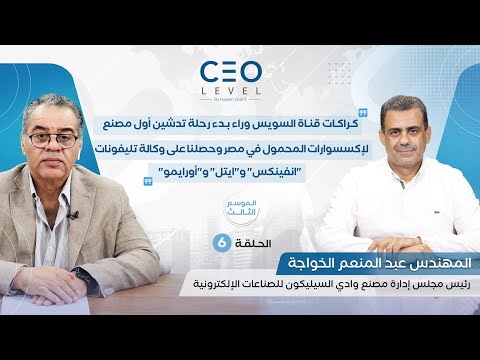 CEO level | حوار مع عبدالمنعم الخواجة رئيس مجلس إدارة مصنع وادي السيليكون للصناعات الإلكترونية