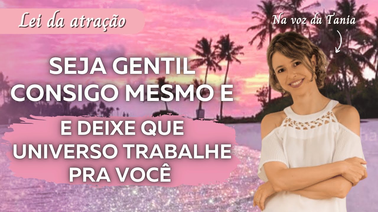 Seja gentil consigo mesmo e deixe que o universo trabalhe pra você