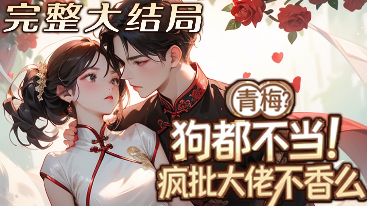【完结】💕《青梅？狗都不当！疯批大佬不香么》睁眼就穿书——你有青梅，我改嫁厂长你哭啥？ 她是书