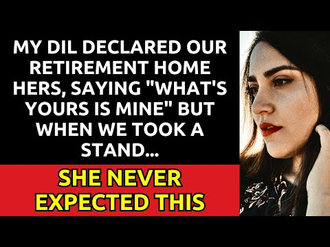 My DIL declared our retirement home hers, saying "What's yours is mine"