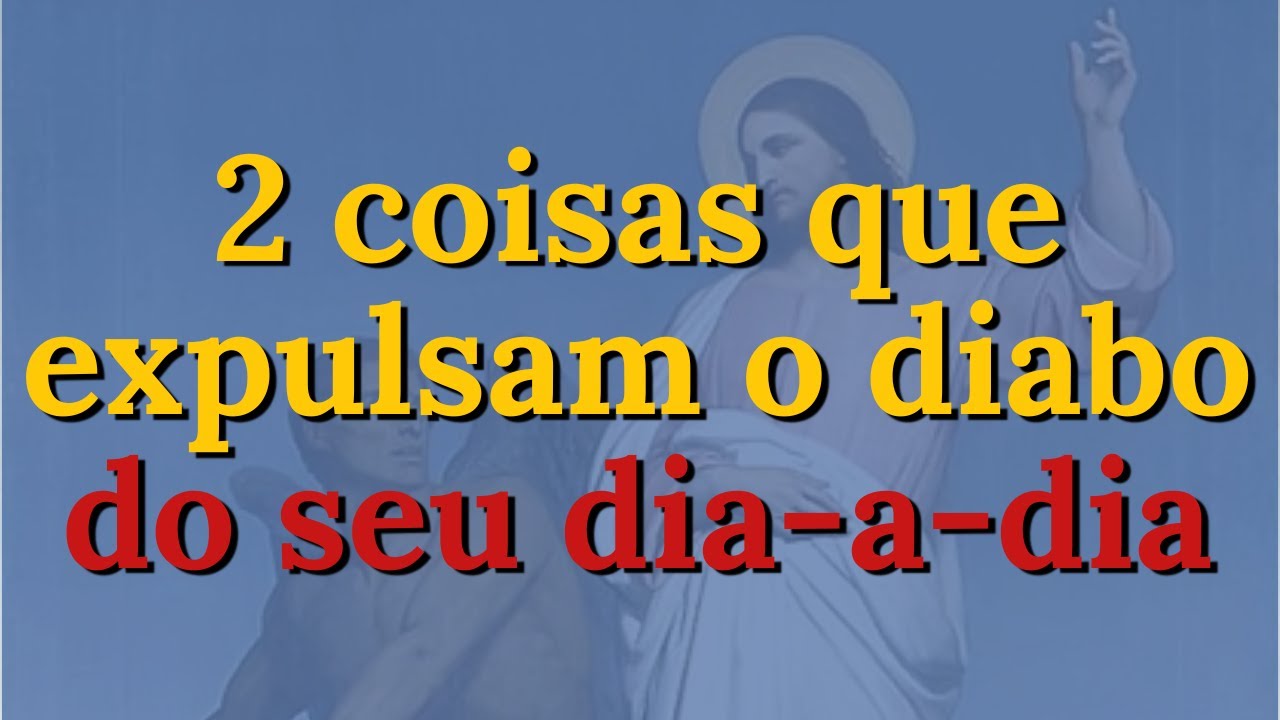 Faça essas duas coisas e ponha o demônio para correr!