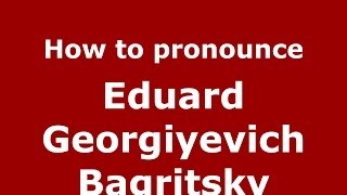 How to pronounce Eduard Georgiyevich Bagritsky