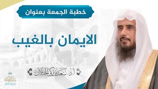 صورة خطبة الجمعة بعنوان (الايمان بالغيب) للشيخ أ.د. سعد الخثلان 29 /3/ 1439 هـ