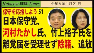 保守を応援しよう51、日本保守党、河村たかし氏、竹上裕子氏を離党届を受理せず除籍、追放