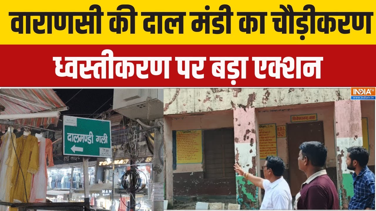 Varanasi News : वाराणसी की दाल मंडी का चौड़ीकरण,  ध्वस्तीकरण पर 