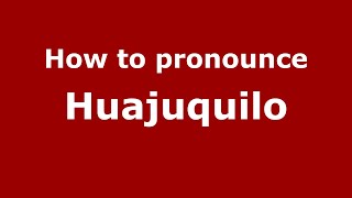 How to pronounce Huajuquilo