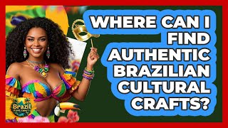 Where Can I Find Authentic Brazilian Cultural Crafts? - Brazil Travel Expert