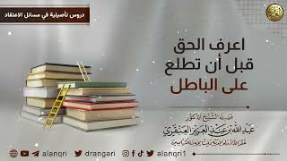 صورة اعرف الحق قبل أن تطلع على الباطل | الشيخ صالح عبد الله العنقري