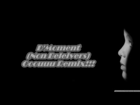 D'Moment (non believers)  Ooouuu Remix!!!