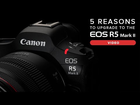 5 Reasons to Upgrade to the Canon EOS R5 Mark II for Video