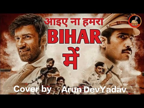Aayiye Na Humra Bihar Me | Cover by Arun Dev Yadav| Khaakee| Dr Sagar|Advait Nemlekar| Neeraj Pandey