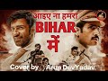 Aayiye Na Humra Bihar Me Cover By Arun Dev Yadav Khaakee Dr Sagar Advait Nemlekar Neeraj Pandey