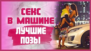 Как сделать СЕКС В МАШИНЕ НЕЗАБЫВАЕМЫМ? Позы для секса в машине 18+