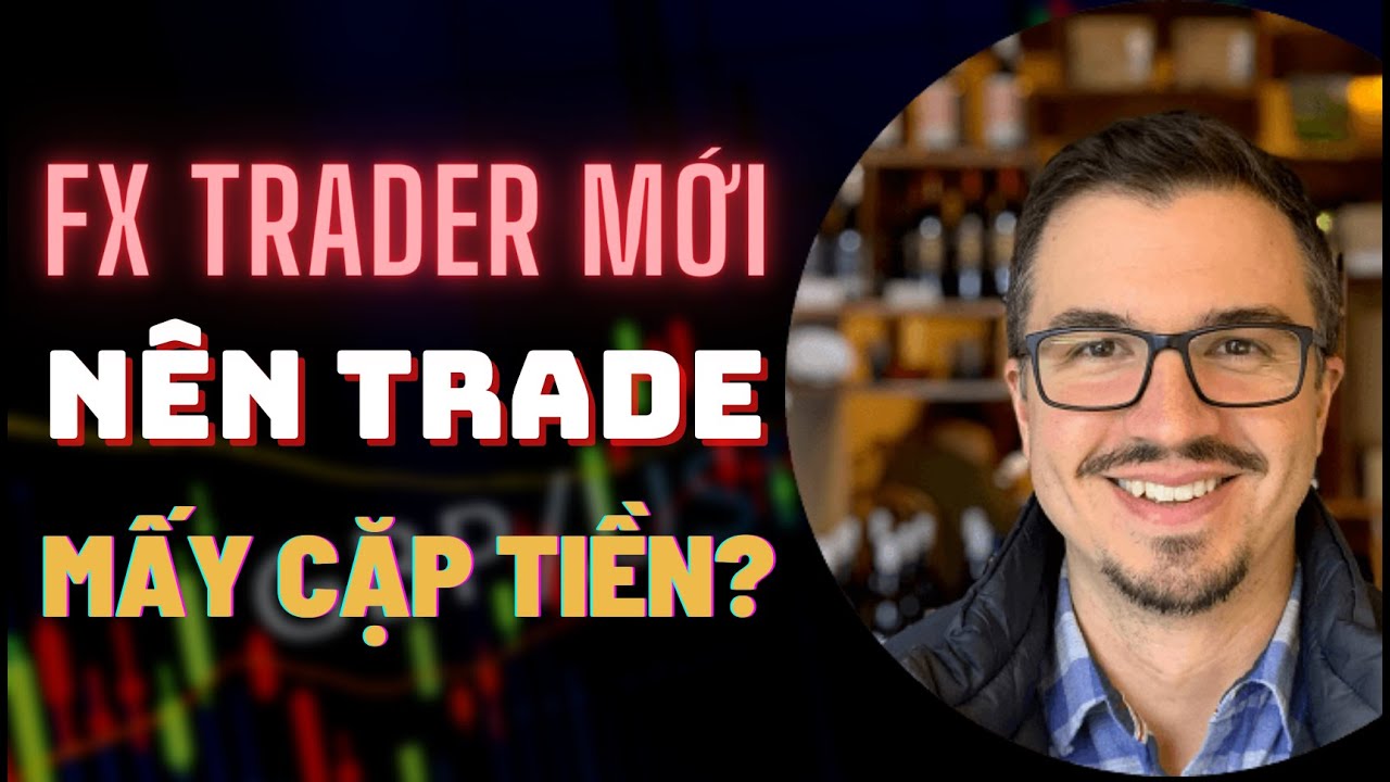 Forex Trader MỚI BẮT ĐẦU Nên Giao Dịch Bao Nhiêu Cặp Tiền Là TỐI ƯU?