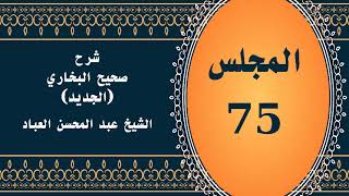 صورة المجلس (75) | #شرح_صحيح _البخاري_الجديد | الشيخ عبد المحسن العباد البدر| #الشيخ_عبدالمحسن_العباد