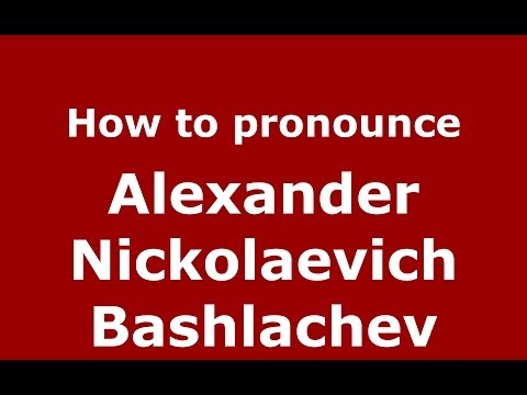 How to pronounce Alexander Nickolaevich Bashlachev (Russian/Russia) - PronounceNames.com