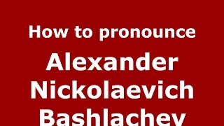 How to pronounce Alexander Nickolaevich Bashlachev