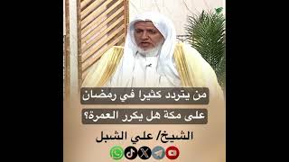 صورة أ.د. علي الشبل | من يتردد كثيرا في رمضان على مكة هل يكرر العمرة