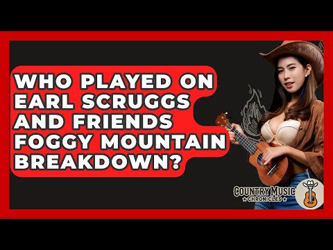 Who Played On Earl Scruggs And Friends Foggy Mountain Breakdown? - Country Music Chronicles