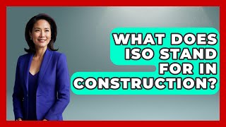 What Does ISO Stand For In Construction? - Civil Engineering Explained