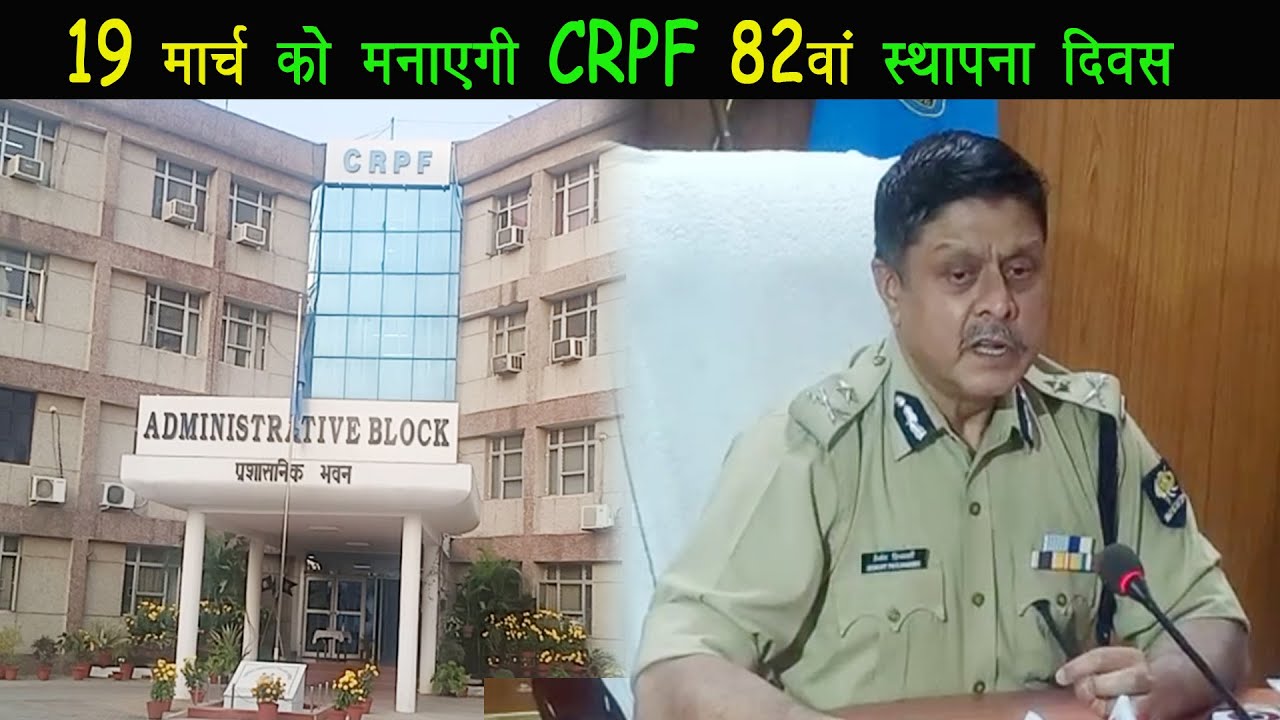 19 मार्च को CRPF 82वां स्थापना दिवस मनाएगी,युवाओं को CRPF की कुशल कार्यदक्षता से अवगत करायेंगे