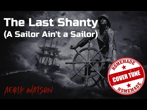 Aerik Watson -  The Last Shanty (A Sailor Ain't A Sailor)