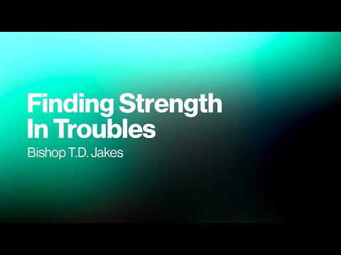 Finding Strength in Troubles - Bishop T.D. Jakes