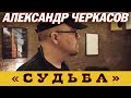 СУДЬБА АЛЕКСАНДР ЧЕРКАСОВ (студия) 