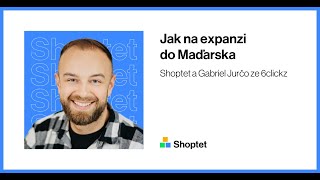 Shoptet a Gabriel Jurčo ze 6clickz o tom, jak na expanzi do Maďarska během pandemie