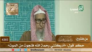 [4385] حكم قول: «أدركتني رحمة الله فنجوت من الموت» - صالح الفوزان