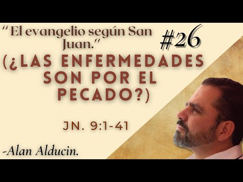 ''¿Las enfermedades son por el pecado?. Jn. 9:1-41'' (Evangelio según San Juan) - Alan Alducin
