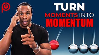 How To Turn Moments Into Momentum!!!
