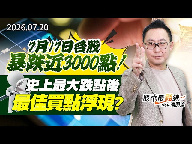 20260720《股市最錢線》#高閔漳” 7月17日台股暴跌近3000點！！史上最大跌點後，最佳買點浮現？？”