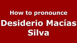 How to pronounce Desiderio Macías Silva