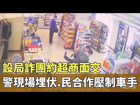 現場埋伏！　設局詐團約超商面交　警民合作壓制車手