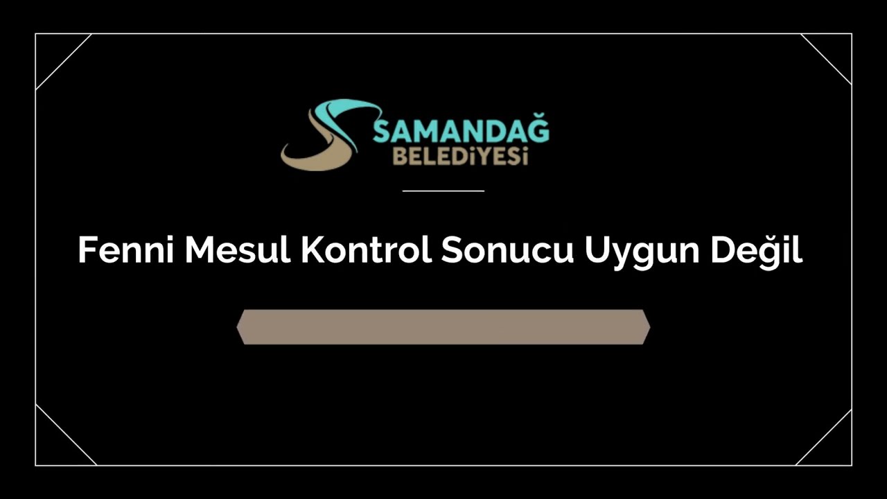 SAMANDAĞ BELEDİYESİ / 007- Fenni Mesul Kontrol Sonucu Uygun Değil