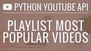  - Python YouTube API Tutorial: Sort a Playlist by Most Popular Videos