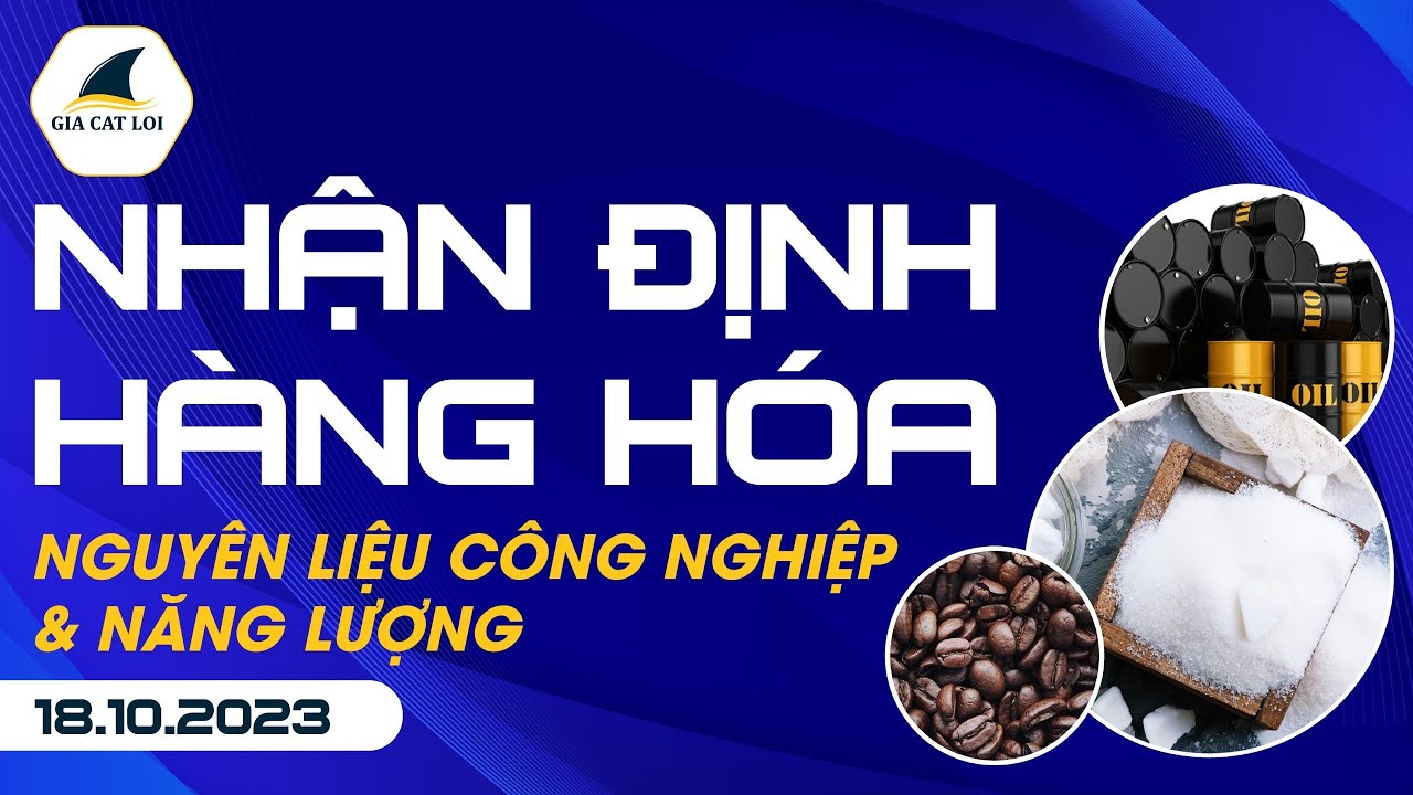 Nhận Định Hàng Hoá Năng Lượng & Nguyên Liệu Công Nghiệp 18/10/2023
