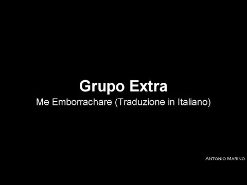 Grupo Extra - Me Emborrachare (Traduzione in Italiano)