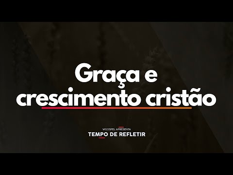 Tempo de Refletir 2517 - Graça e crescimento cristão