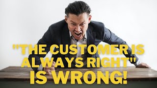 "The Customer Is Always Right" is wrong. Here