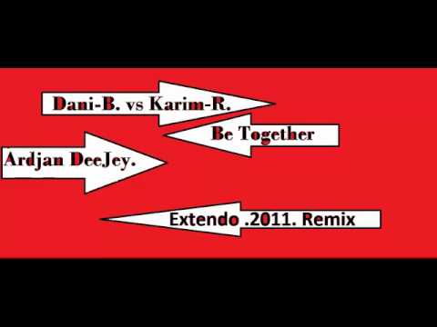 Dani-B. vs Karim R. - Be Together ( Ardjan DeeJey. Extendo .2011. Remix )