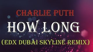 Charlie Puth - How Long (EDX Dubai Skyline Remix) Lyrics